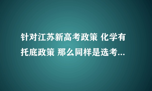 针对江苏新高考政策 化学有托底政策 那么同样是选考率低的政治有没有可能也有托底政策？