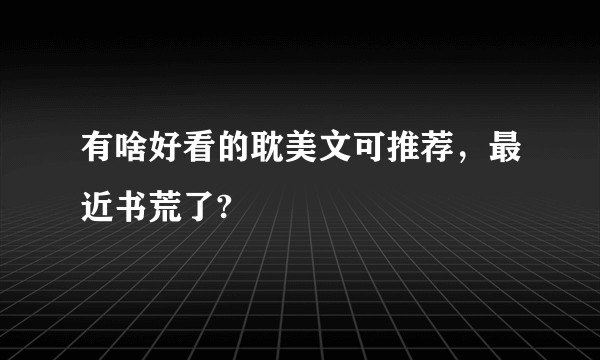 有啥好看的耽美文可推荐，最近书荒了?