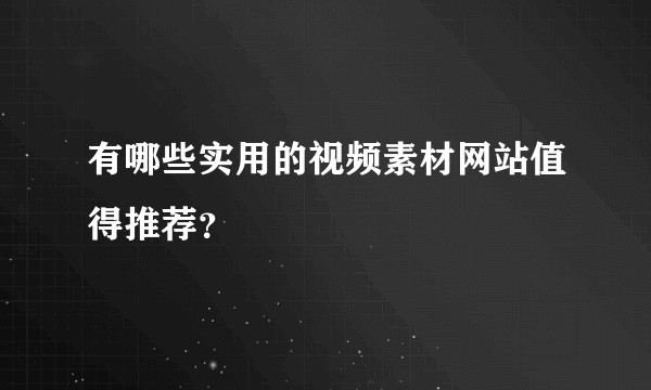 有哪些实用的视频素材网站值得推荐？