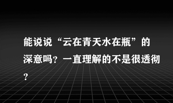 能说说“云在青天水在瓶”的深意吗？一直理解的不是很透彻？