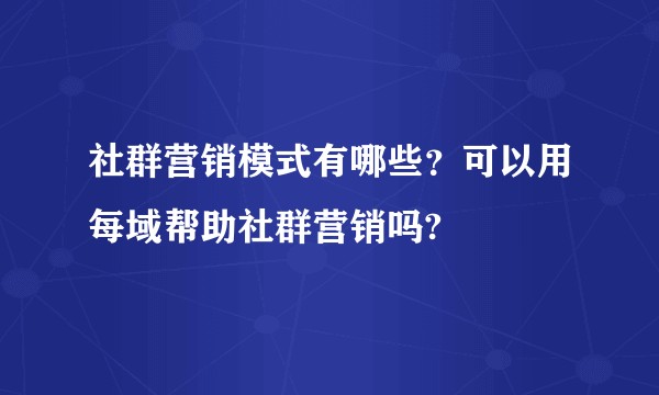 社群营销模式有哪些？可以用每域帮助社群营销吗?