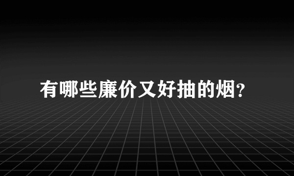 有哪些廉价又好抽的烟？