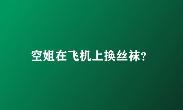 空姐在飞机上换丝袜？