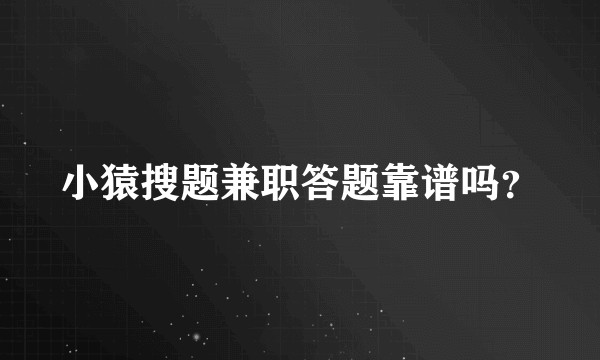 小猿搜题兼职答题靠谱吗?