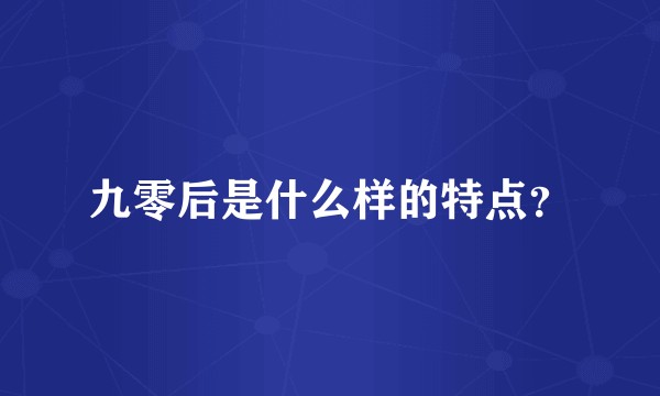 九零后是什么样的特点？