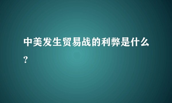中美发生贸易战的利弊是什么？