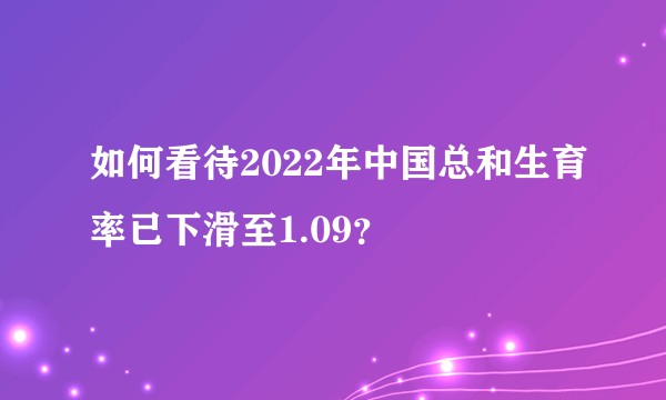 如何看待2022年中国总和生育率已下滑至1.09？