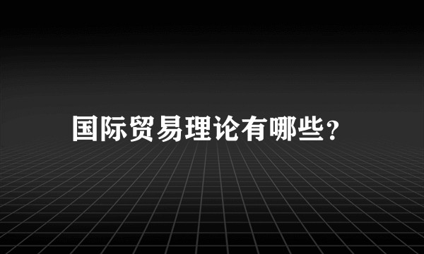 国际贸易理论有哪些？