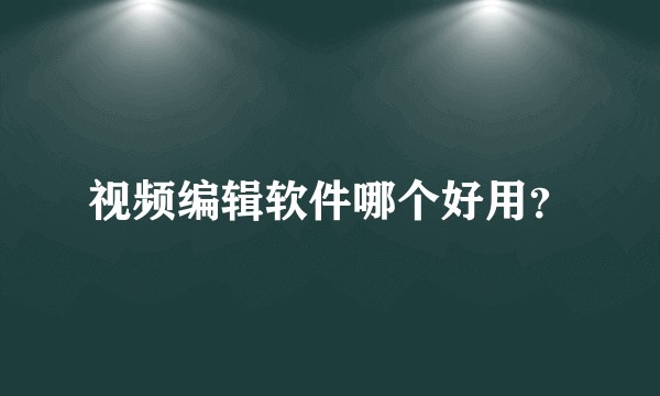 视频编辑软件哪个好用？