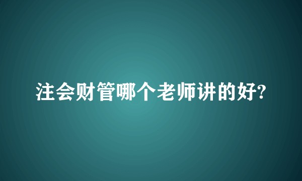 注会财管哪个老师讲的好?