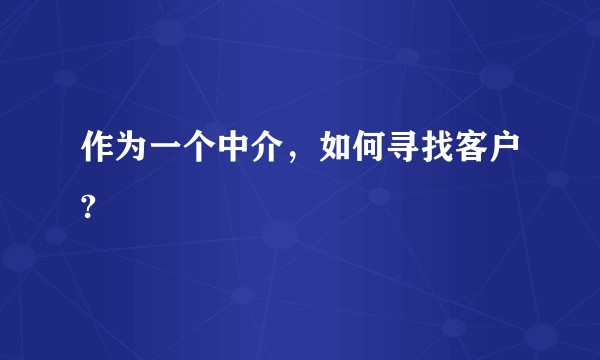 作为一个中介，如何寻找客户?