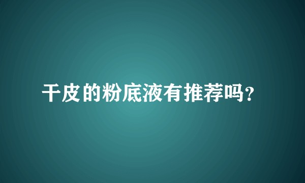 干皮的粉底液有推荐吗？