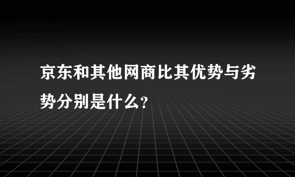 京东和其他网商比其优势与劣势分别是什么？