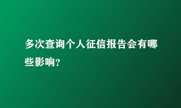 多次查询个人征信报告会有哪些影响？