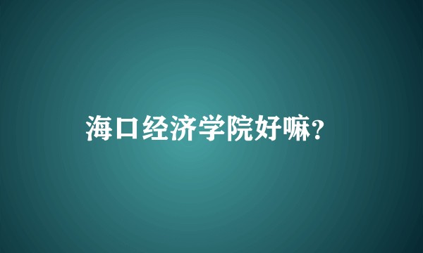 海口经济学院好嘛?
