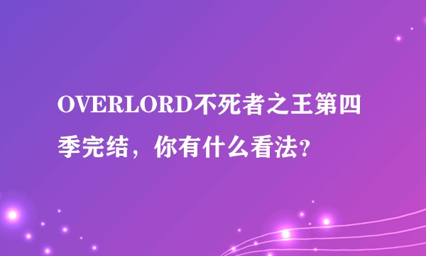 OVERLORD不死者之王第四季完结，你有什么看法？