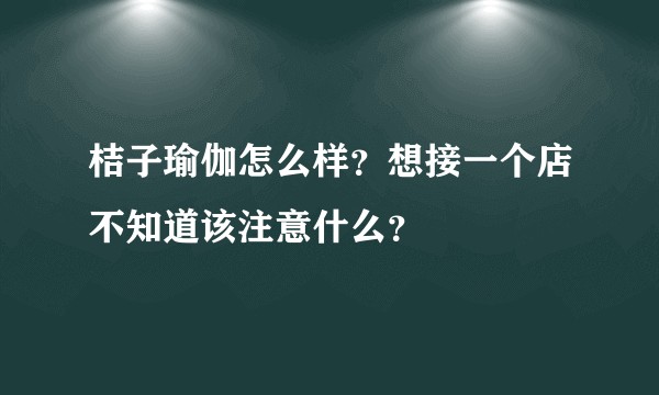 桔子瑜伽怎么样？想接一个店不知道该注意什么？
