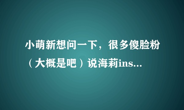 小萌新想问一下，很多傻脸粉（大概是吧）说海莉ins对傻脸视奸什么什么的，是怎么回事?还说海莉很心机?