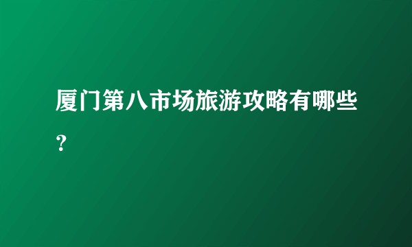 厦门第八市场旅游攻略有哪些?