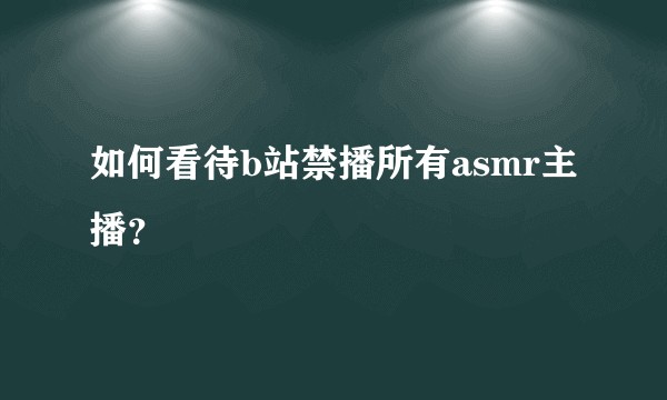 如何看待b站禁播所有asmr主播？
