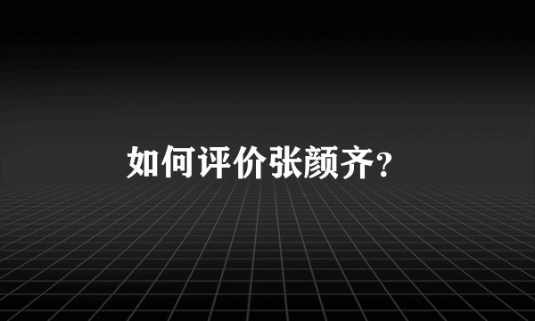 如何评价张颜齐?