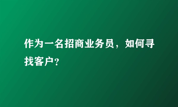 作为一名招商业务员，如何寻找客户？