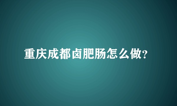 重庆成都卤肥肠怎么做？