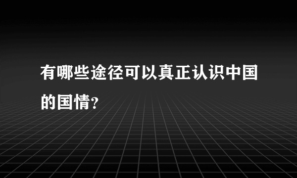 有哪些途径可以真正认识中国的国情？