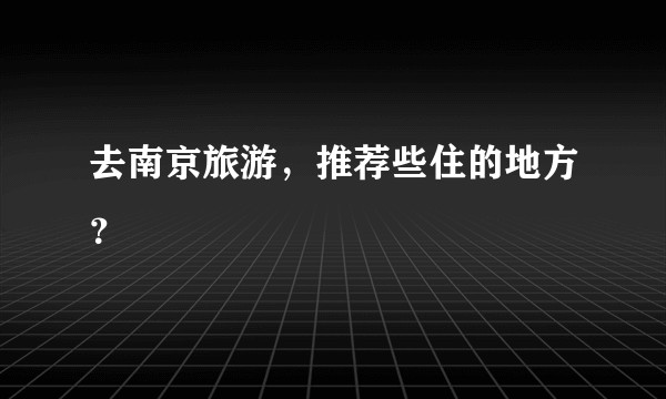 去南京旅游，推荐些住的地方？