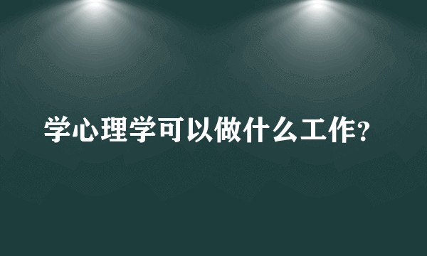 学心理学可以做什么工作？