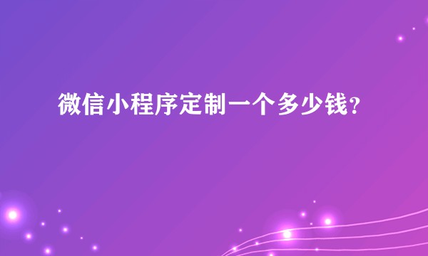 微信小程序定制一个多少钱?