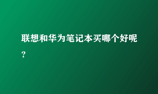 联想和华为笔记本买哪个好呢？