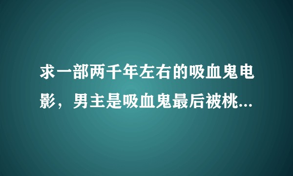 求一部两千年左右的吸血鬼电影，男主是吸血鬼最后被桃木钉钉死了。T_T?