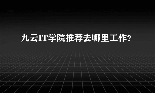 九云IT学院推荐去哪里工作？