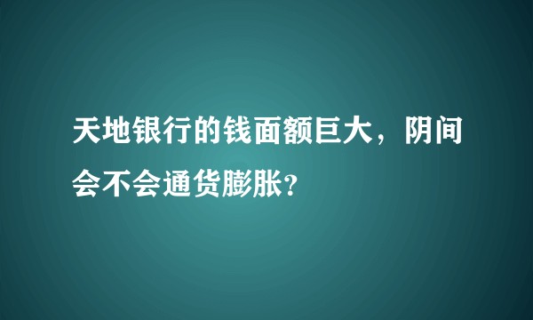 天地银行的钱面额巨大，阴间会不会通货膨胀？