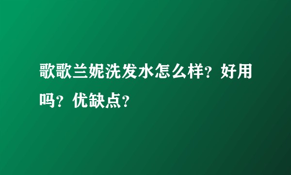 歌歌兰妮洗发水怎么样？好用吗？优缺点？