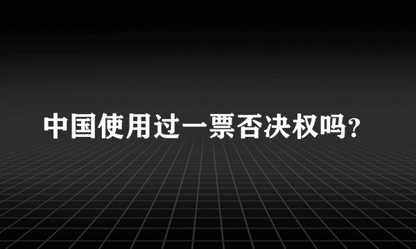 中国使用过一票否决权吗?