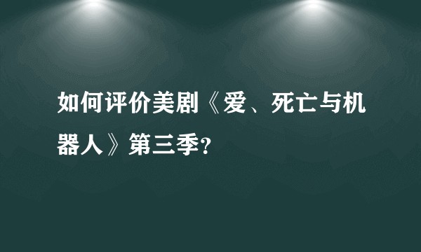 如何评价美剧《爱、死亡与机器人》第三季？