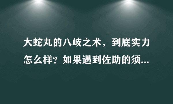 大蛇丸的八岐之术，到底实力怎么样？如果遇到佐助的须佐能乎，战绩应该如何？