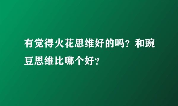 有觉得火花思维好的吗？和豌豆思维比哪个好？