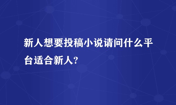 新人想要投稿小说请问什么平台适合新人?
