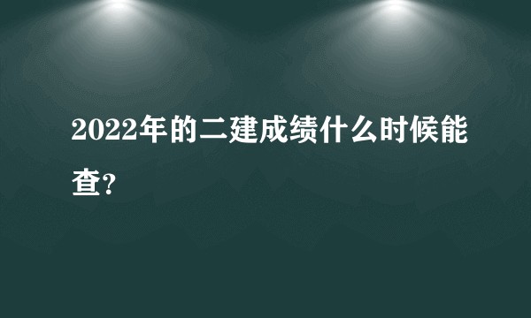 2022年的二建成绩什么时候能查？