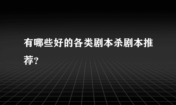 有哪些好的各类剧本杀剧本推荐？