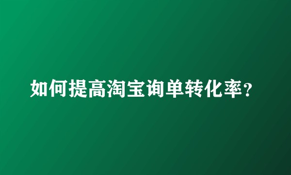 如何提高淘宝询单转化率？