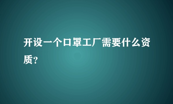 开设一个口罩工厂需要什么资质?
