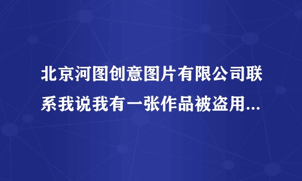 北京河图创意图片有限公司联系我说我有一张作品被盗用，他们帮助我维权是真的吗？