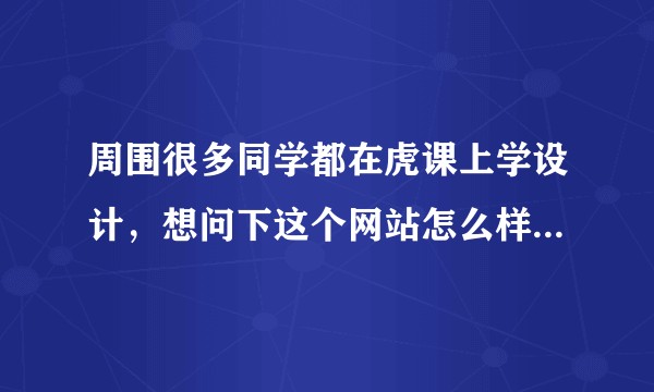 周围很多同学都在虎课上学设计，想问下这个网站怎么样啊？会员值得入手不？