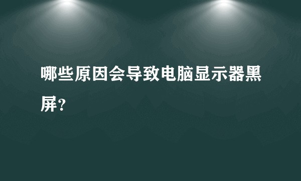 哪些原因会导致电脑显示器黑屏?