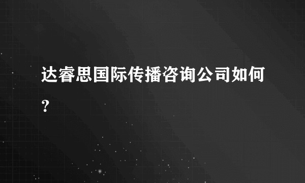 达睿思国际传播咨询公司如何？