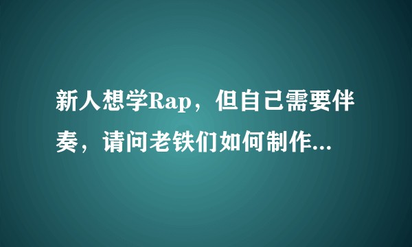 新人想学Rap，但自己需要伴奏，请问老铁们如何制作beat？需要什么软件，或者什么硬件？
